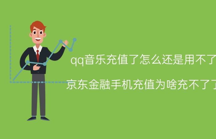 qq音乐充值了怎么还是用不了 京东金融手机充值为啥充不了了？